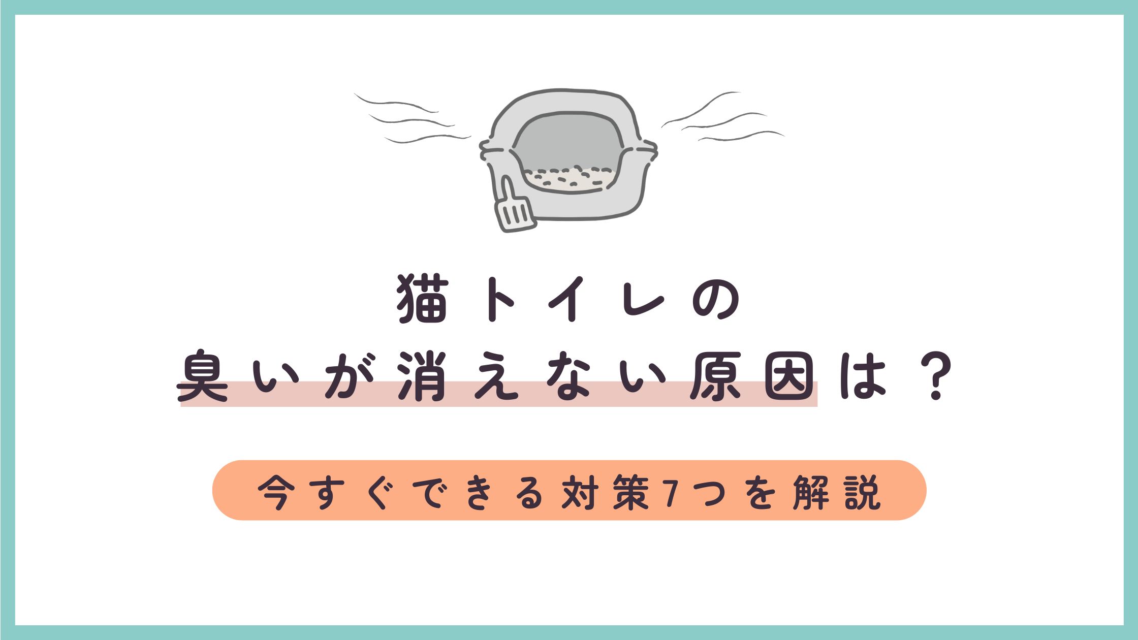 猫トイレの臭いが消えない原因は？今すぐできる対策7つを解説