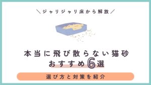 本当に飛び散らない猫砂おすすめ6選｜室内飼いのジャリジャリ床から解放される選び方と対策
